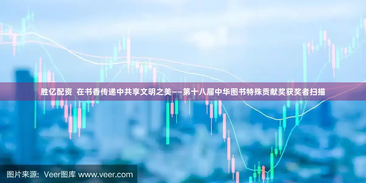 胜亿配资  在书香传递中共享文明之美——第十八届中华图书特殊贡献奖获奖者扫描