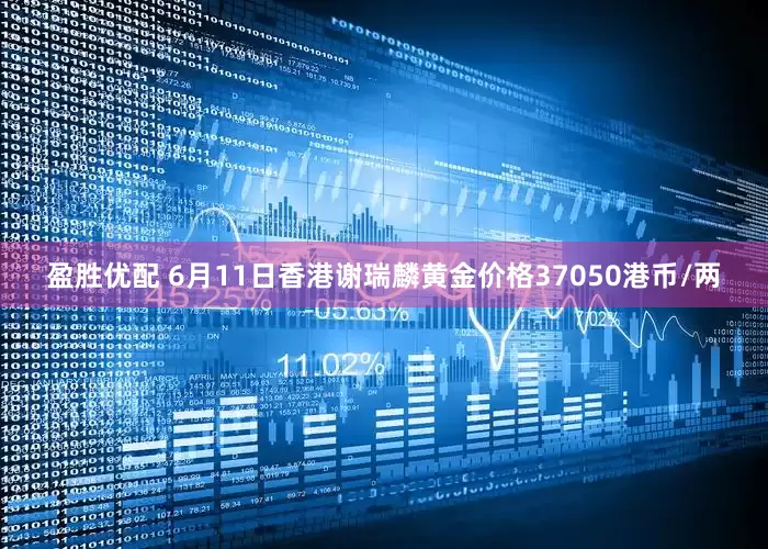 盈胜优配 6月11日香港谢瑞麟黄金价格37050港币/两
