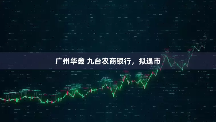 广州华鑫 九台农商银行，拟退市