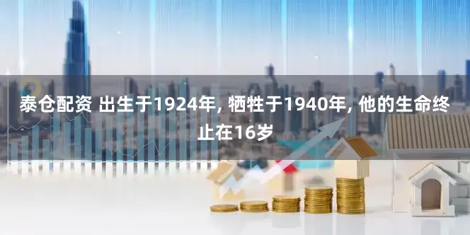 泰仓配资 出生于1924年, 牺牲于1940年, 他的生命终止在16岁