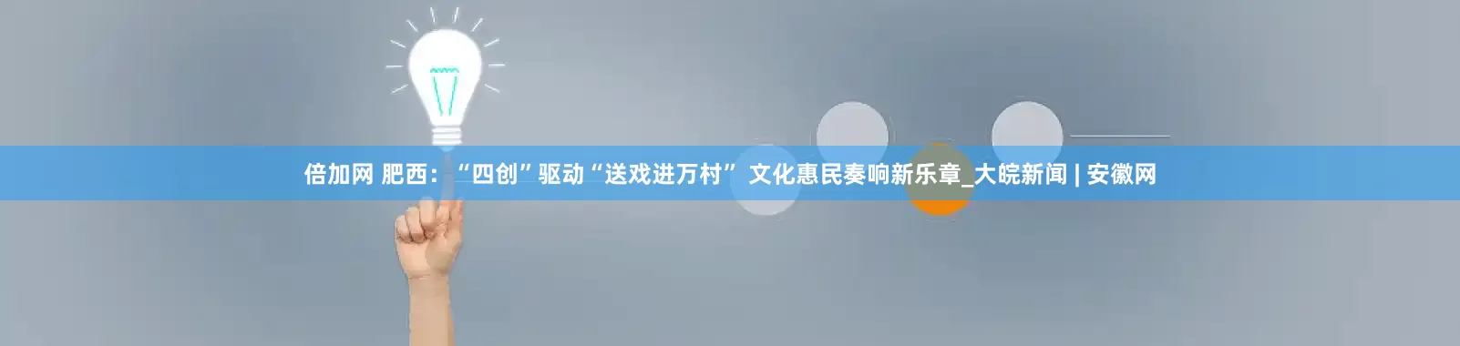 倍加网 肥西：“四创”驱动“送戏进万村” 文化惠民奏响新乐章_大皖新闻 | 安徽网