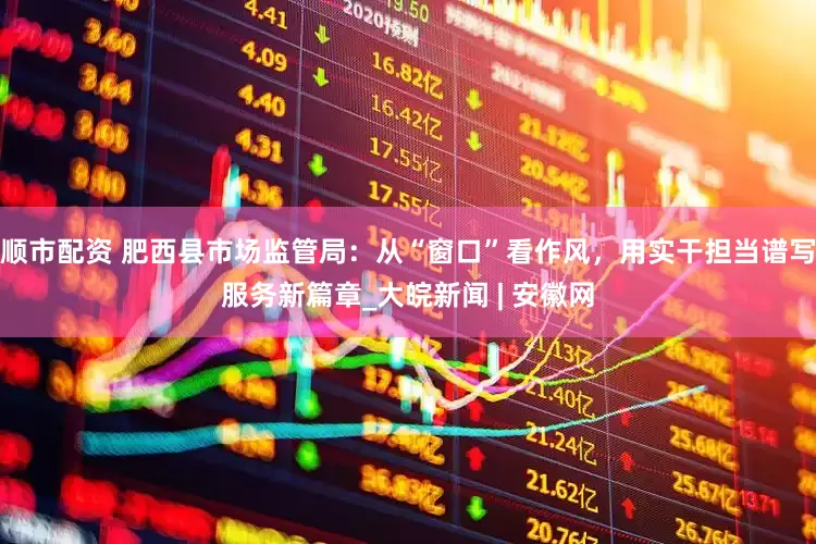 顺市配资 肥西县市场监管局：从“窗口”看作风，用实干担当谱写服务新篇章_大皖新闻 | 安徽网