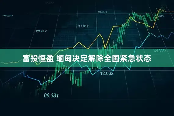 富投恒盈 缅甸决定解除全国紧急状态