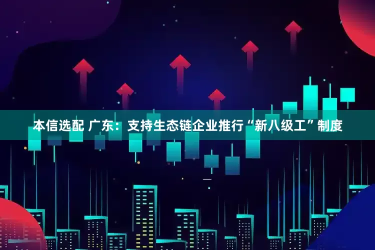 本信选配 广东：支持生态链企业推行“新八级工”制度