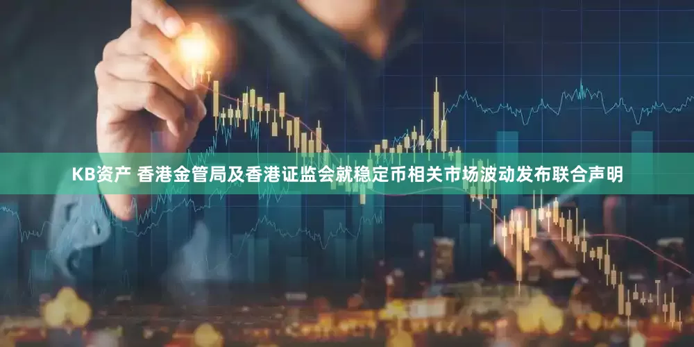 KB资产 香港金管局及香港证监会就稳定币相关市场波动发布联合声明