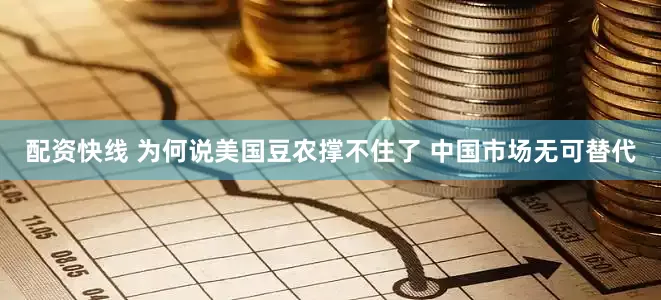 配资快线 为何说美国豆农撑不住了 中国市场无可替代