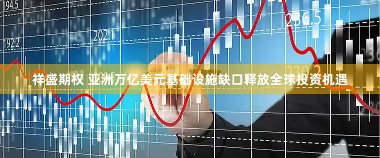 祥盛期权 亚洲万亿美元基础设施缺口释放全球投资机遇