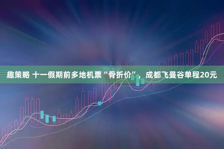 趣策略 十一假期前多地机票“骨折价”，成都飞曼谷单程20元